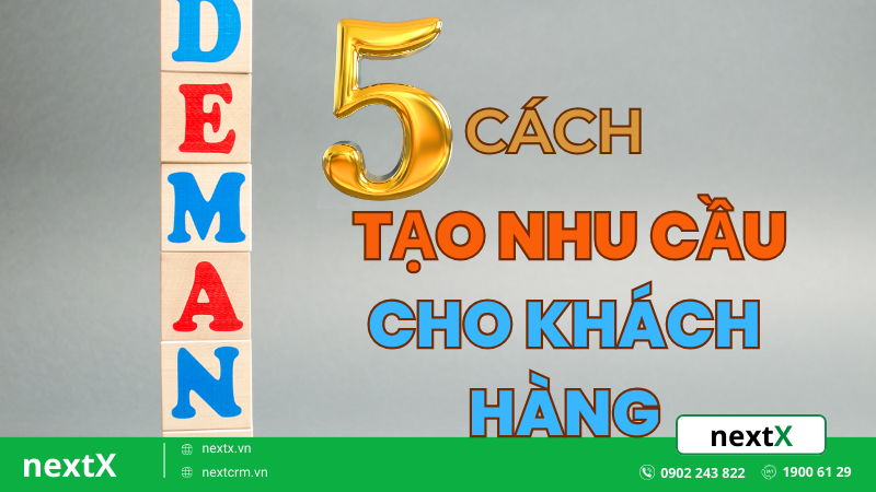 Tất tần tật về 5 cách tạo nhu cầu cho khách hàng đơn giản và hiệu quả