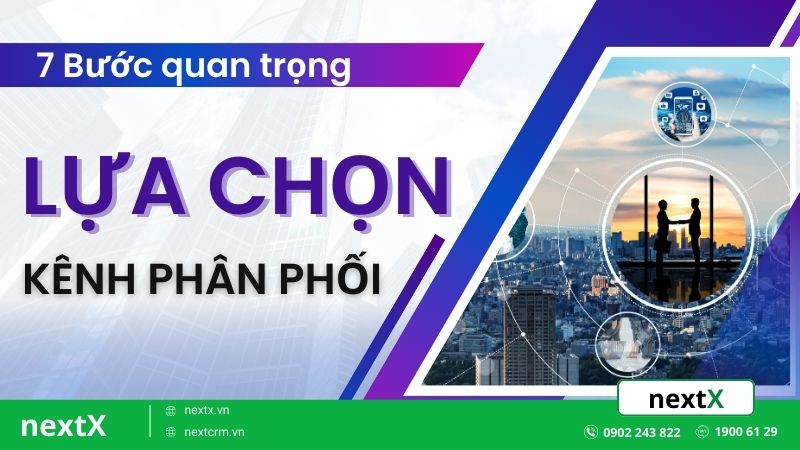 7 Bước quan trọng khi lựa chọn kênh phân phối hiệu quả