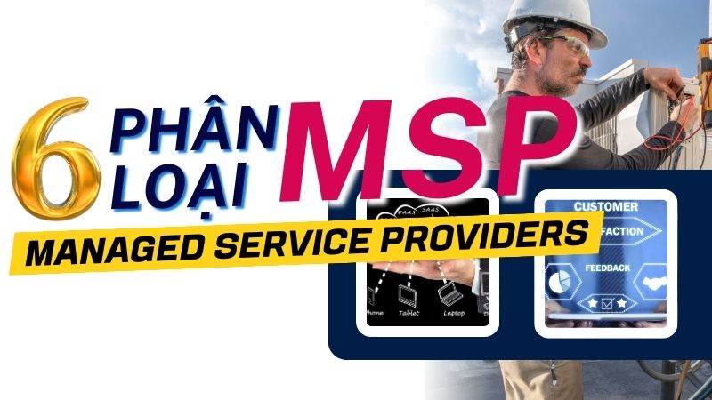 MSP là gì? Phân Loại 6 mô hình Managed Service Providers phổ biến nhất hiện nay