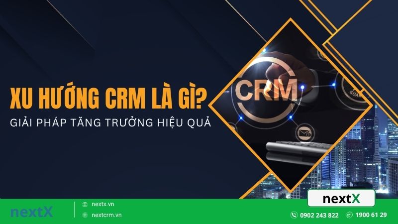 Xu hướng CRM là gì? Giải pháp tăng trưởng hiệu quả
