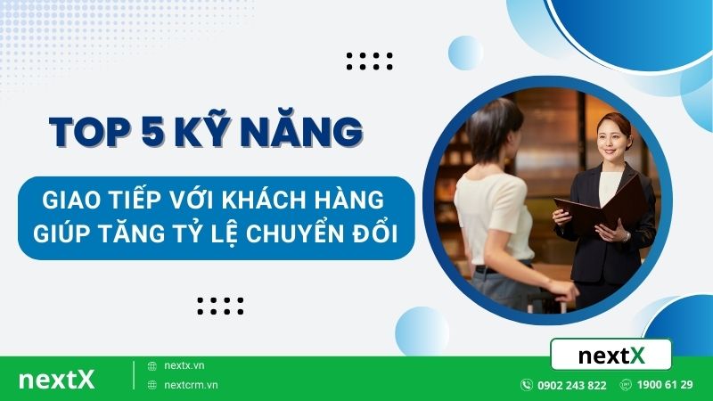 Top 5 kỹ năng giao tiếp với khách hàng giúp tăng tỷ lệ chuyển đổi