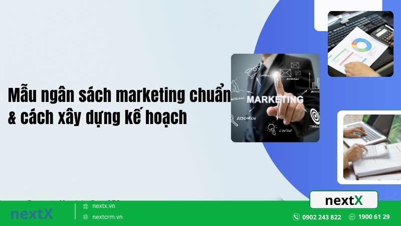 Mẫu ngân sách marketing chuẩn & cách xây dựng kế hoạch chi tiết